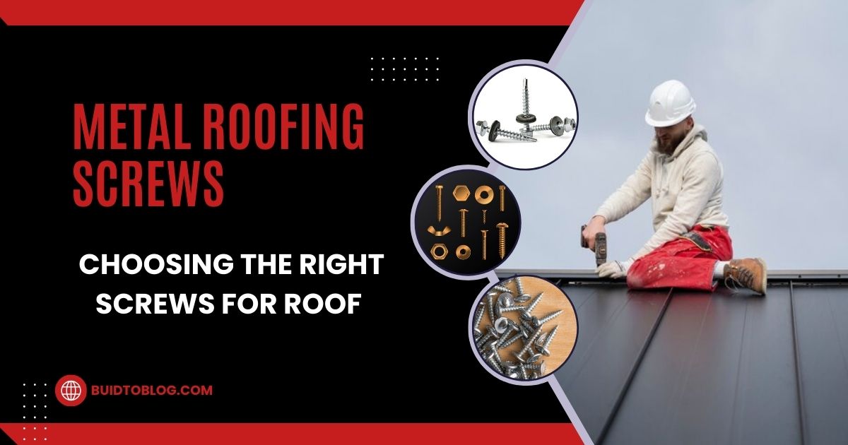 Metal Roofing Screws: Choosing the Right Screws for Roof