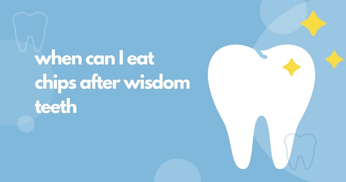 When Can I Eat Chips After Wisdom Teeth Removal?